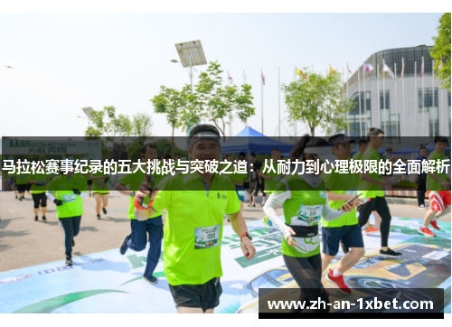 马拉松赛事纪录的五大挑战与突破之道：从耐力到心理极限的全面解析