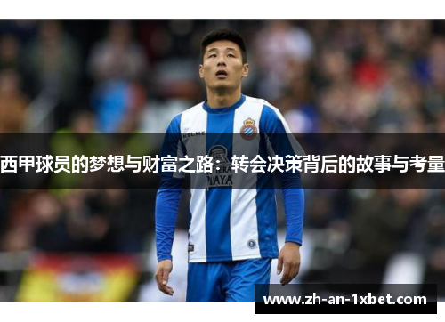 西甲球员的梦想与财富之路:转会决策背后的故事与考量 西甲球员的梦想与财富之路:转会决策背后的故事与考量
