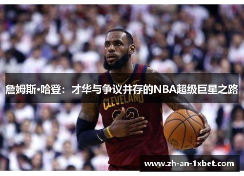 詹姆斯·哈登:才华与争议并存的NBA超级巨星之路 詹姆斯·哈登:才华与争议并存的NBA超级巨星之路