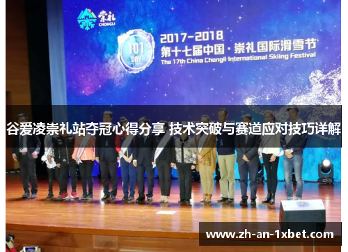 谷爱凌崇礼站夺冠心得分享 技术突破与赛道应对技巧详解 谷爱凌崇礼站夺冠心得分享 技术突破与赛道应对技巧详解