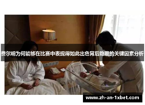 费尔明为何能够在比赛中表现得如此出色背后隐藏的关键因素分析