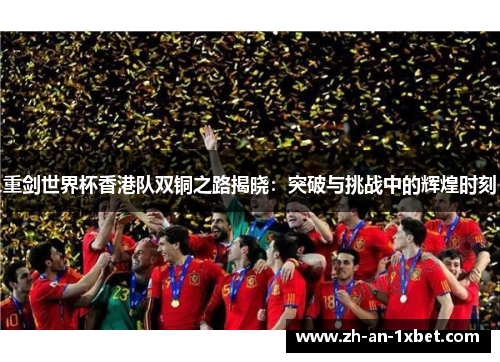 重剑世界杯香港队双铜之路揭晓：突破与挑战中的辉煌时刻