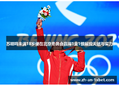 苏翊鸣未满18岁便在北京冬奥会赢得1金1银展现天赋与实力