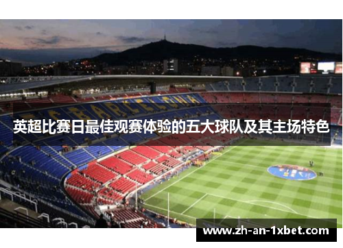 英超比赛日最佳观赛体验的五大球队及其主场特色
