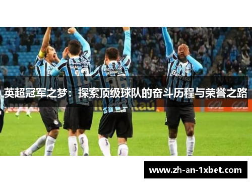 英超冠军之梦:探索顶级球队的奋斗历程与荣誉之路 英超冠军之梦:探索顶级球队的奋斗历程与荣誉之路