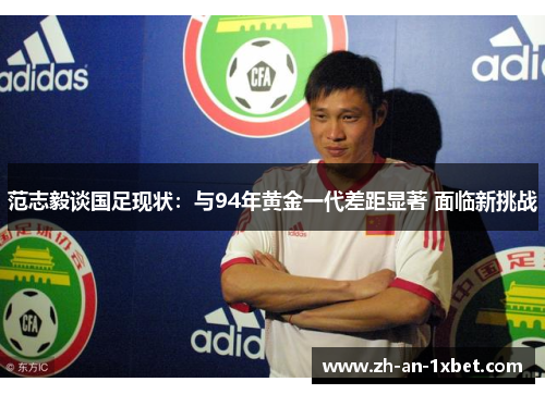 范志毅谈国足现状:与94年黄金一代差距显著 面临新挑战 范志毅谈国足现状:与94年黄金一代差距显著 面临新挑战