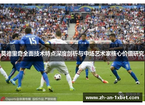 莫德里奇全面技术特点深度剖析与中场艺术家核心价值研究 莫德里奇全面技术特点深度剖析与中场艺术家核心价值研究