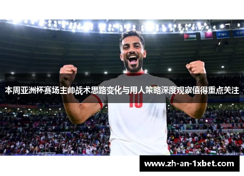 本周亚洲杯赛场主帅战术思路变化与用人策略深度观察值得重点关注