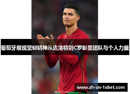 葡萄牙展现坚韧精神从达洛特到C罗彰显团队与个人力量