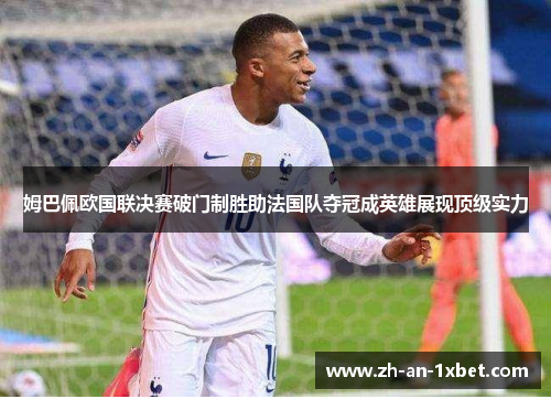 姆巴佩欧国联决赛破门制胜助法国队夺冠成英雄展现顶级实力 姆巴佩欧国联决赛破门制胜助法国队夺冠成英雄展现顶级实力