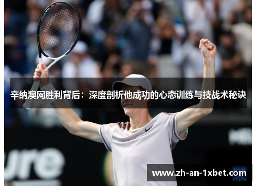 辛纳澳网胜利背后:深度剖析他成功的心态训练与技战术秘诀 辛纳澳网胜利背后:深度剖析他成功的心态训练与技战术秘诀