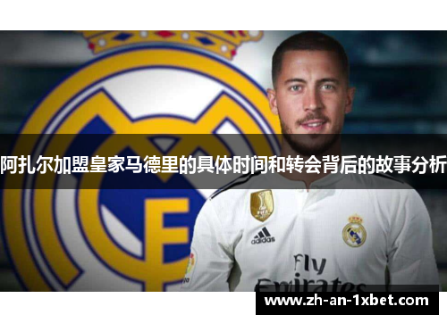 阿扎尔加盟皇家马德里的具体时间和转会背后的故事分析 阿扎尔加盟皇家马德里的具体时间和转会背后的故事分析