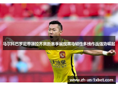 马尔科巴罗尼带领拉齐奥新赛季展现黑马韧性多线作战强势崛起 马尔科巴罗尼带领拉齐奥新赛季展现黑马韧性多线作战强势崛起